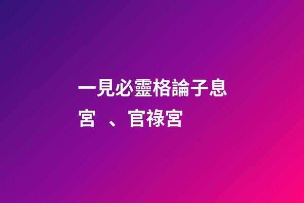 一見必靈格論子息宮、官祿宮